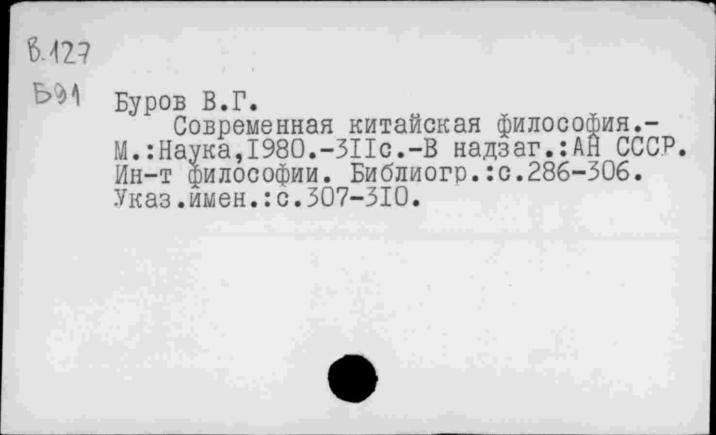 ﻿6.427
Ь-Н Буров В.Г.
Современная китайская философия.-М.:Наука,1980.-ЗПс.-В надзаг.:АН СССР. Ин-т философии. Библиогр.:с.286-306. Указ.имен.:с.307-310.